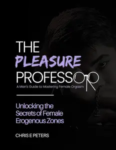 The Pleasure Professor A Man's Guide to Mastering Female Orgasm