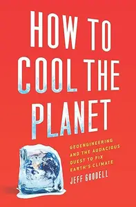 How to Cool the Planet Geoengineering and the Audacious Quest to Fix Earth's Climate