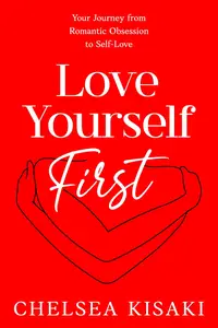 Love Yourself First Your Journey from Romantic Obsession to Self–Love