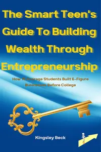 The Smart Teen's Guide To Building Wealth Through Entrepreneurship