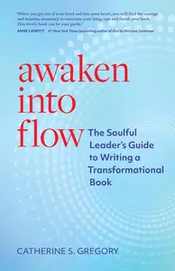 Awaken Into Flow The Soulful Leader's Guide to Writing a Transformational Book