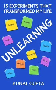 UNLEARNING 15 Experiments That Transformed My Life