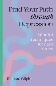 Find Your Path through Depression Mindful techniques for dark times