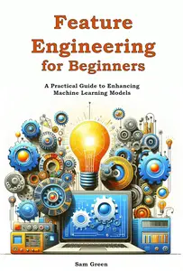 Feature Engineering for Beginners A Practical Guide to Enhancing Machine Learning Models