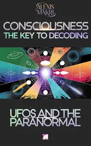 Consciousness The Key to Decoding UFOs and the Paranormal