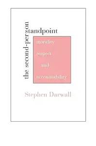 The Second–Person Standpoint Morality, Respect, and Accountability