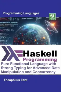 Haskell Programming Pure Functional Language with Strong Typing for Advanced Data Manipulation and Concurrency