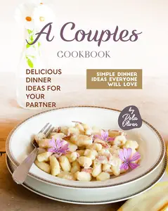 A Couples Cookbook Delicious Dinner Ideas for Your Partner