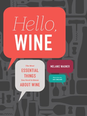 Hello, Wine: Your Guidebook to the Most Essential Things You Need to Know about Wine: Your Guidebook to the Most Essential Things You Need to Know to Find J - Melanie Wagner