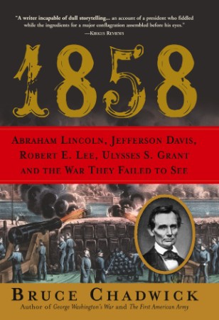 1858: Abraham Lincoln, Jefferson Davis, Robert E. Lee, Ulysses S. Grant and the War They Failed to See - Bruce Chadwick Ph.D.