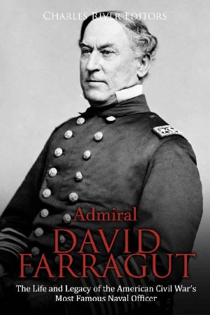 Admiral David Farragut: The Life and Legacy of the American Civil War?s Most Famous Naval Officer - Charles River Editors