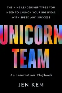 Unicorn Team The Nine Leadership Types You Need to Launch Your Big Ideas with Speed and Success