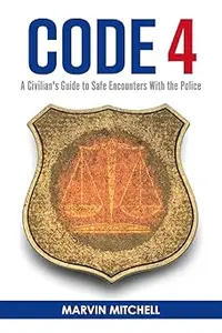 Code 4 A Civilian's Guide to Safe Encounters With the Police