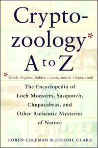 Cryptozoology A To Z The Encyclopedia of Loch Monsters, Sasquatch, Chupacabras, and Other Authentic Mysteries of Nature