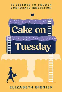 Cake on Tuesday 25 Lessons to Unlock Corporate Innovation