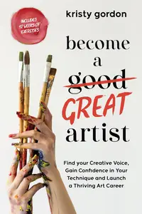 Become a Great Artist Gain Confidence in Your Art, Find Your Creative Voice and Launch a Thriving Career