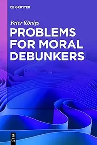 Problems for Moral Debunkers On the Logic and Limits of Empirically Informed Ethics