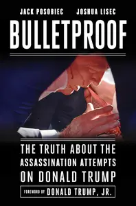 Bulletproof The Truth about the Assassination Attempts on Donald Trump