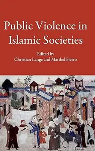 Public Violence in Islamic Societies Power, Discipline, and the Construction of the Public Sphere, 7th–19th Centuries CE