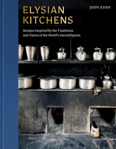 Elysian Kitchens Recipes Inspired by the Traditions and Tastes of the World's Sacred Spaces