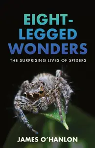 Eight–Legged Wonders The Surprising Lives of Spiders