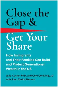 Close the Gap & Get Your Share How Immigrants and Their Families Can Build and Protect Generational Wealth in the US