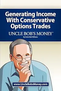 Uncle Bob's Money Generating Income with Conservative Options Trades