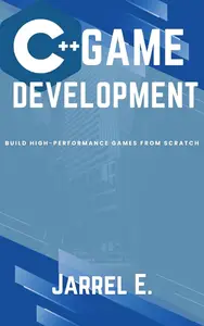 C++ Game Development Build High–Performance Games from Scratch