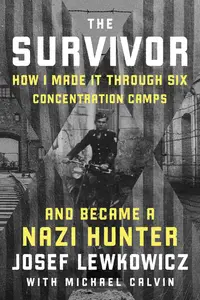 The Survivor How I Made it Through Six Concentration Camps and Became a Nazi Hunter