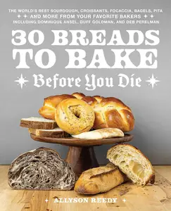 30 Breads to Bake Before You Die The World's Best Sourdough, Croissants, Focaccia, Bagels, Pita