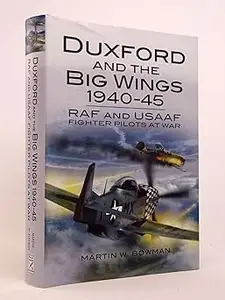 Duxford and the Big Wings 1940–45 RAF and USAAF Fighter Pilots at War