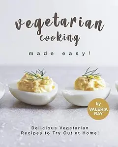 Vegetarian Cooking Made Easy! Delicious Vegetarian Recipes to Try Out at Home!