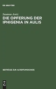 Die Opferung der Iphigenia in Aulis Die Rezeption des Mythos in antiken und modernen Dramen