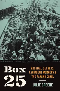 Box 25 Archival Secrets, Caribbean Workers, and the Panama Canal