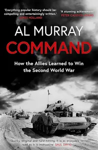 Command How the Allies Learned to Win the Second World War