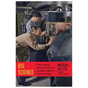 Big Science Ernest Lawrence and the Invention that Launched the Military–Industrial Complex