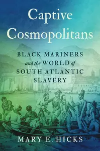 Captive Cosmopolitans Black Mariners and the World of South Atlantic Slavery