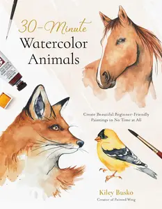 30–Minute Watercolor Animals Create Beautiful Beginner–Friendly Paintings in No Time at All