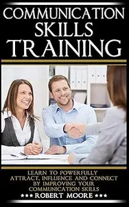 Communication Skills Training Learn To Powerfully Attract, Influence & Connect, by Improving Your Communication Skills