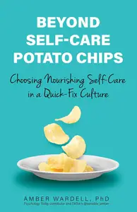 Beyond Self–Care Potato Chips Choosing Nourishing Self–Care in a Quick–Fix Culture