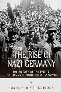 The Rise of Nazi Germany The History of the Events that Brought Adolf Hitler to Power