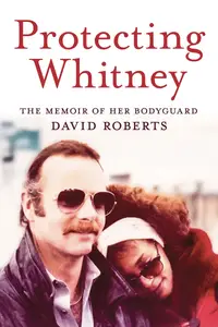 Protecting Whitney The Memoir of Her Bodyguard