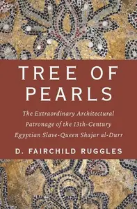 Tree of Pearls The Extraordinary Architectural Patronage of the 13th–Century Egyptian Slave–Queen Shajar al–Durr