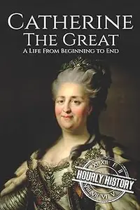 Catherine the Great A Life From Beginning to End