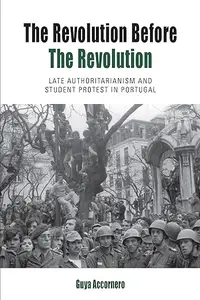 The Revolution before the Revolution Late Authoritarianism and Student Protest in Portugal