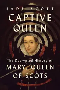 Captive Queen The Decrypted History of Mary, Queen of Scots, US Edition