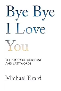 Bye Bye I Love You The Story of Our First and Last Words