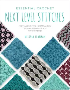 Essential Crochet Next–Level Stitches Portable Stitch Companion Textures, Colorwork, and Fancy Edgings