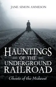 Hauntings of the Underground Railroad Ghosts of the Midwest