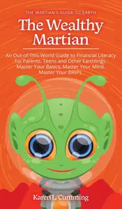 The Wealthy Martian An Out–Of–This–World Guide to Financial Literacy for Parents, Teens and Other Earthlings